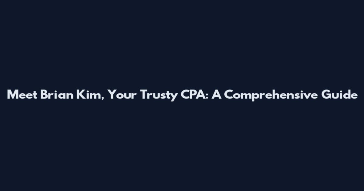 Meet Brian Kim, Your Trusty CPA: A Comprehensive Guide