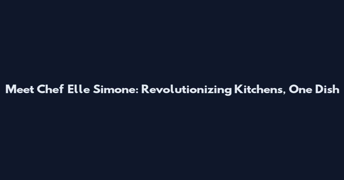 Meet Chef Elle Simone: Revolutionizing Kitchens, One Dish