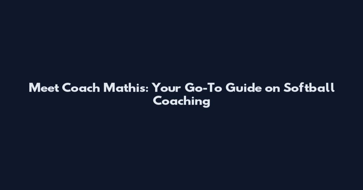 Meet Coach Mathis: Your Go-To Guide on Softball Coaching