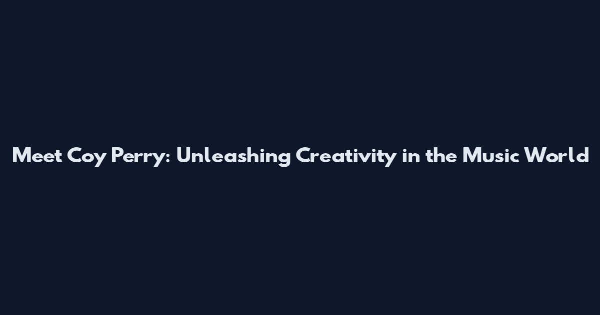 Meet Coy Perry: Unleashing Creativity in the Music World