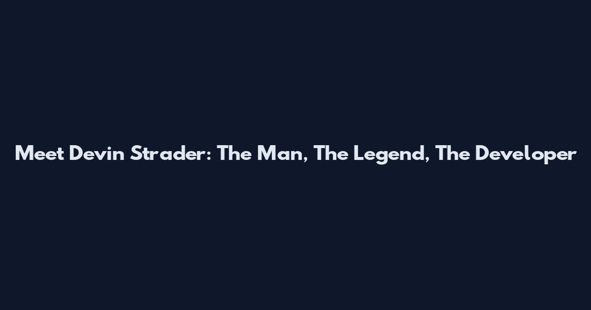 Meet Devin Strader: The Man, The Legend, The Developer