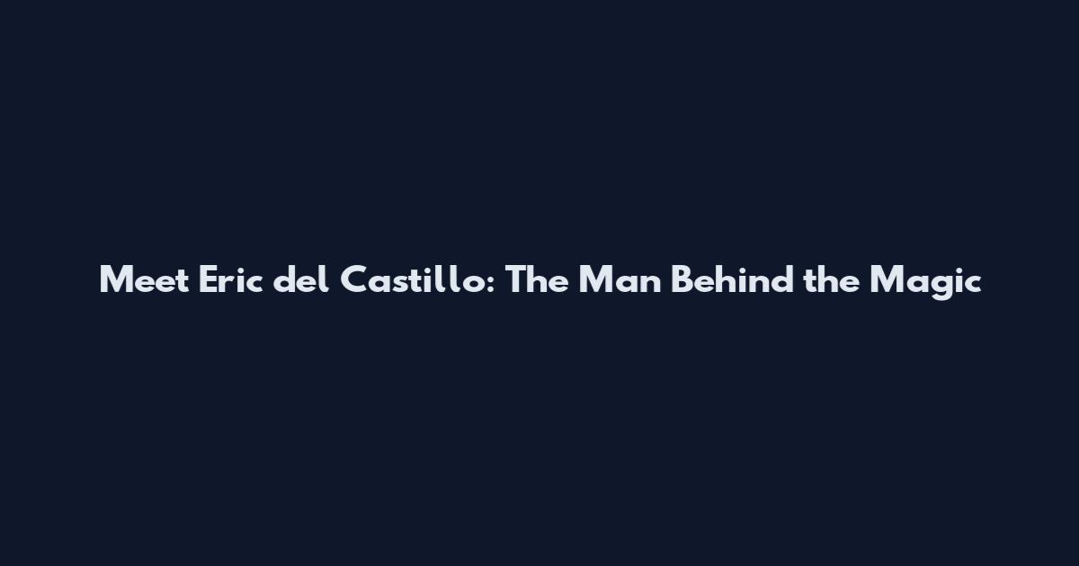Meet Eric del Castillo: The Man Behind the Magic