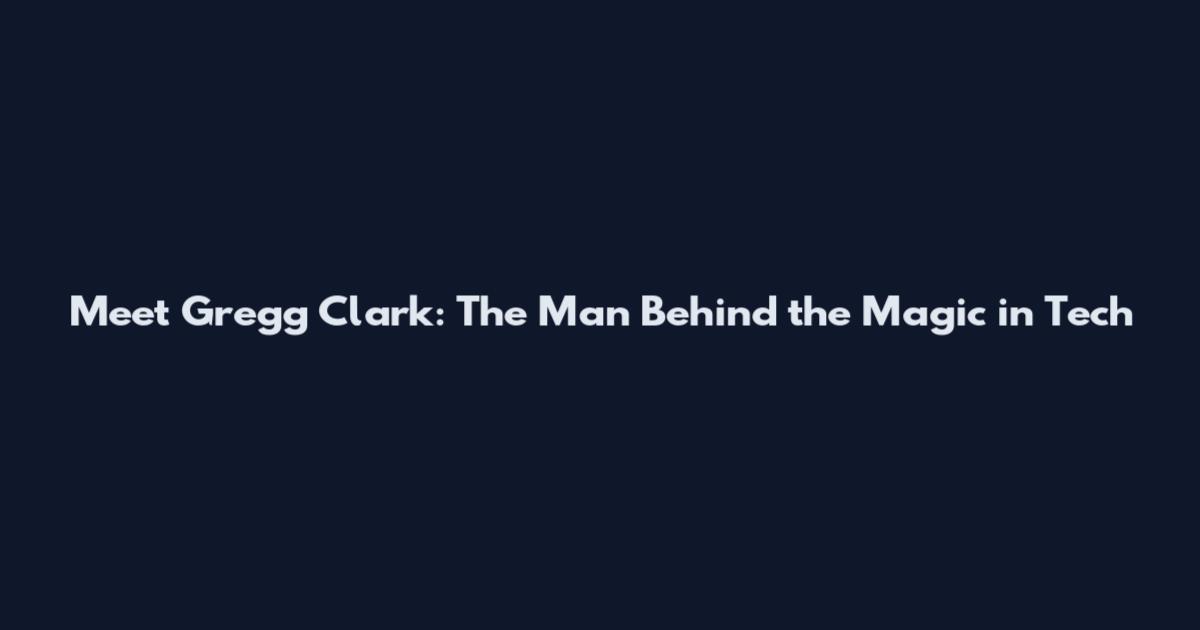 Meet Gregg Clark: The Man Behind the Magic in Tech