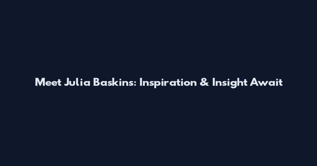 Meet Julia Baskins: Inspiration & Insight Await