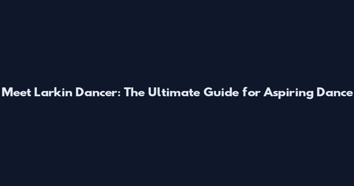 Meet Larkin Dancer: The Ultimate Guide for Aspiring Dance