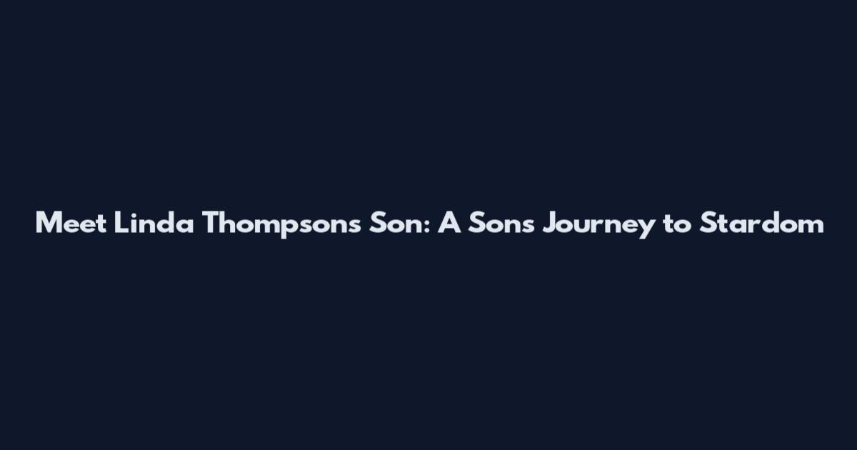 Meet Linda Thompson's Son: A Son's Journey to Stardom