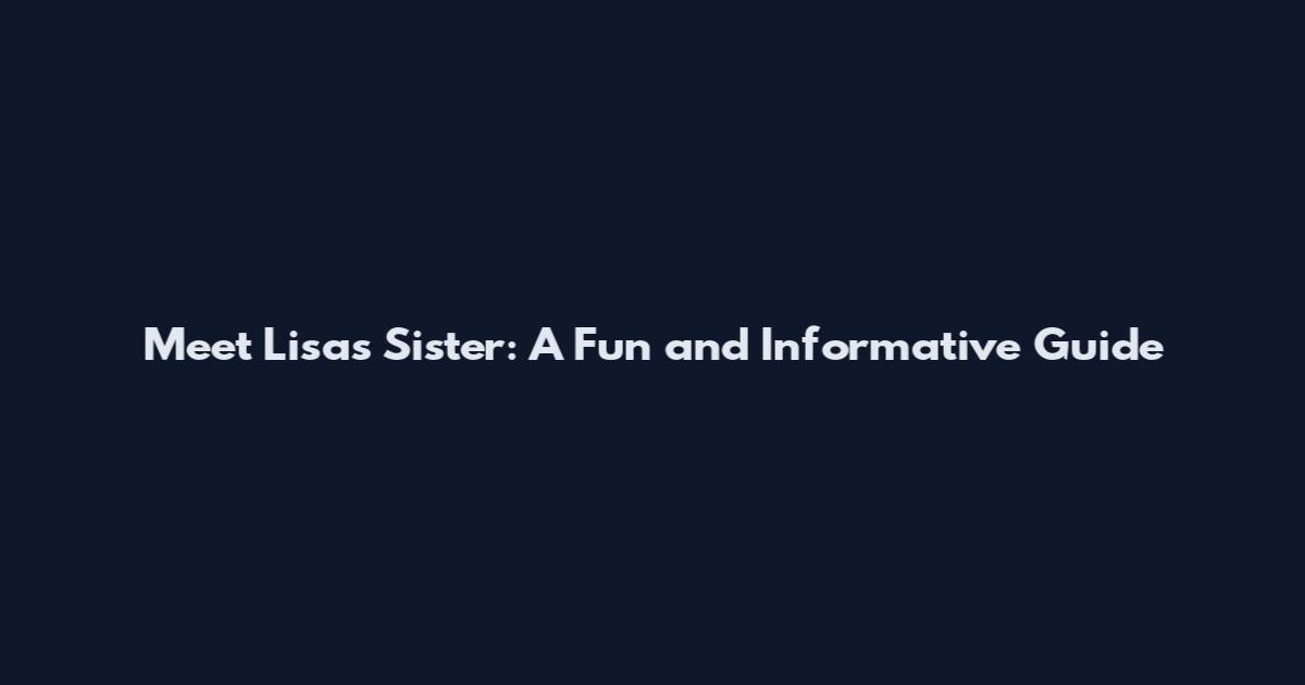 Meet Lisa's Sister: A Fun and Informative Guide