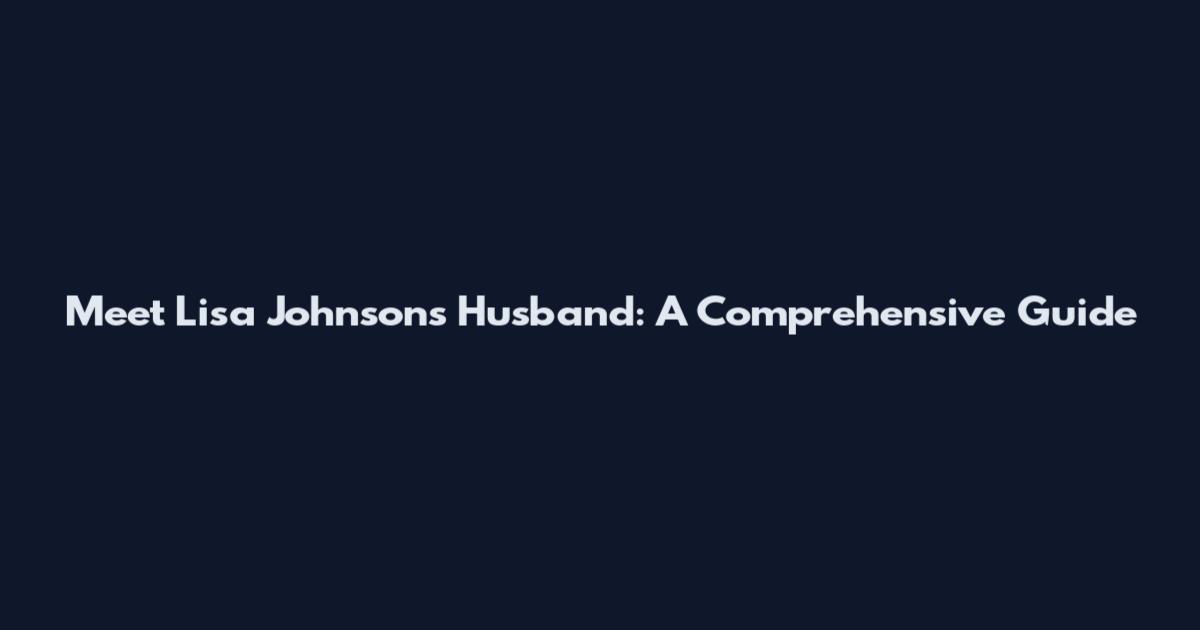 Meet Lisa Johnson's Husband: A Comprehensive Guide