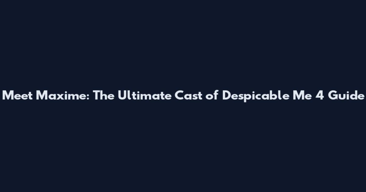 Meet Maxime: The Ultimate Cast of Despicable Me 4 Guide
