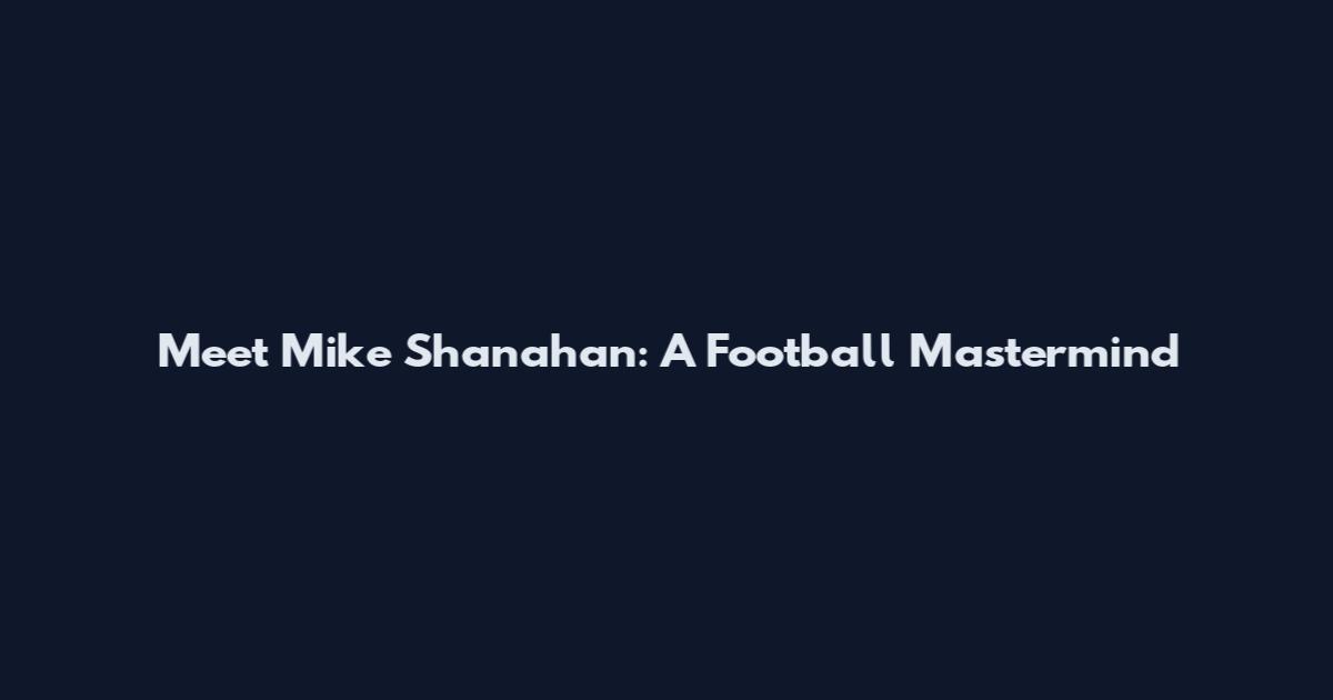 Meet Mike Shanahan: A Football Mastermind