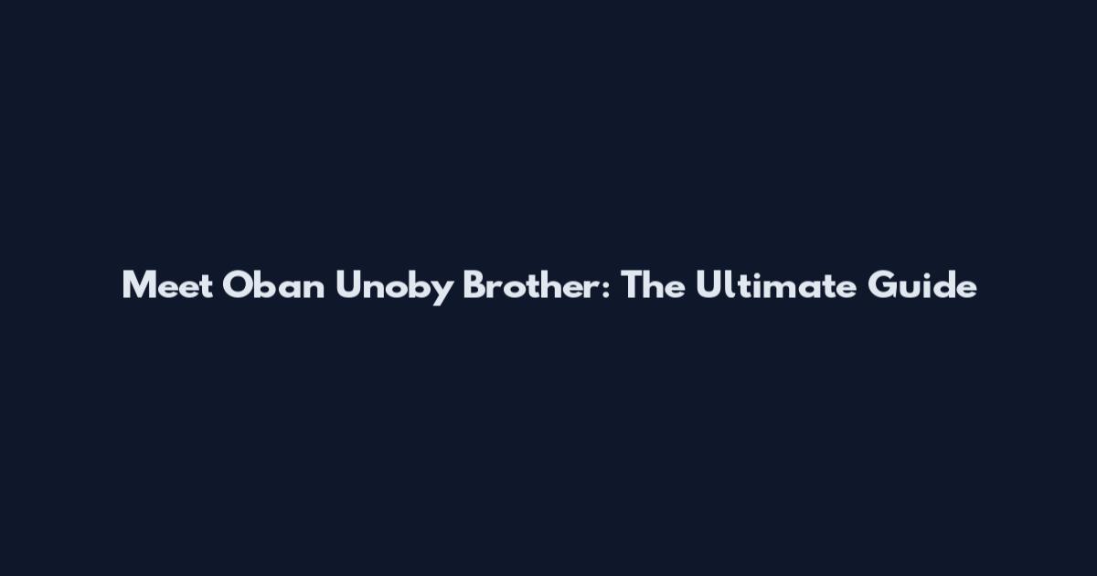 Meet Oban Unoby Brother: The Ultimate Guide