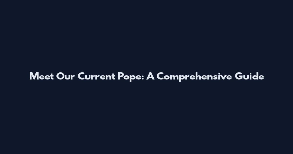 Meet Our Current Pope: A Comprehensive Guide