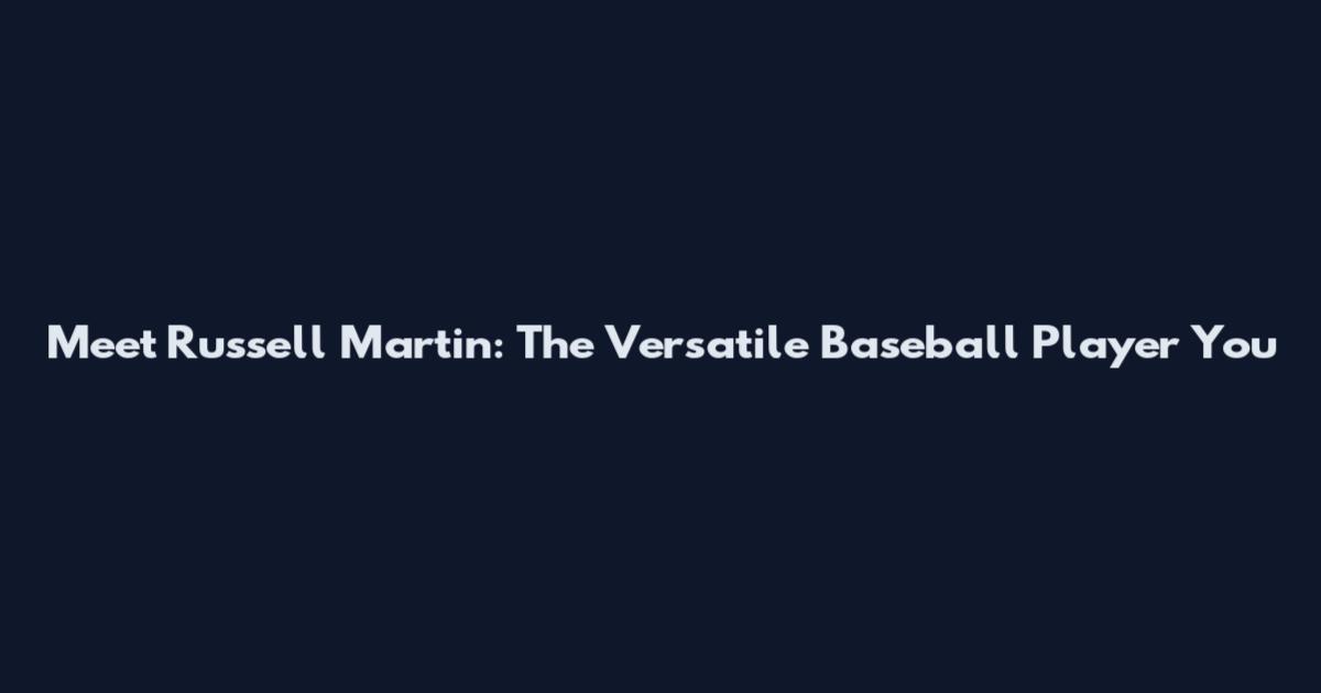 Meet Russell Martin: The Versatile Baseball Player You