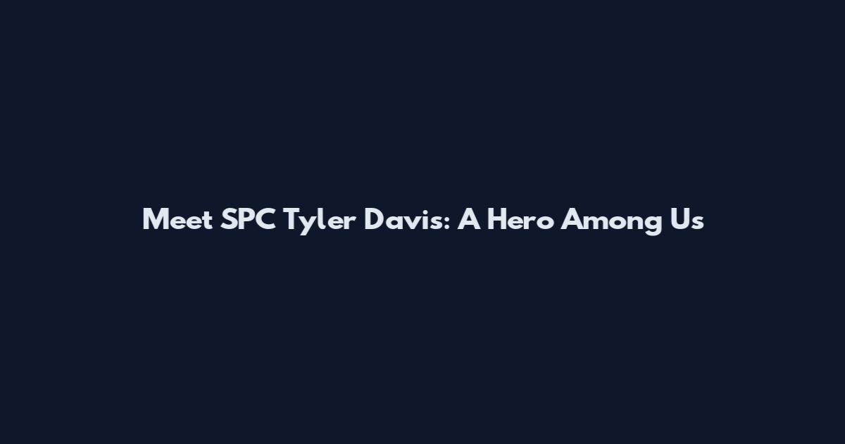 Meet SPC Tyler Davis: A Hero Among Us