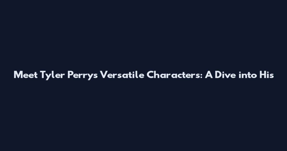 Meet Tyler Perry's Versatile Characters: A Dive into His