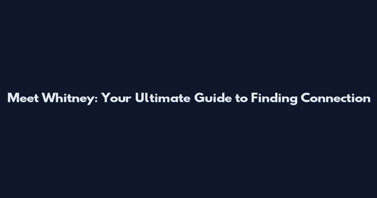 Meet Whitney: Your Ultimate Guide to Finding Connection
