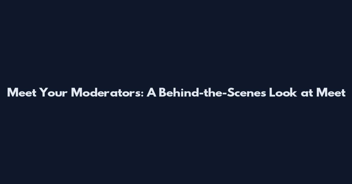 Meet Your Moderators: A Behind-the-Scenes Look at "Meet
