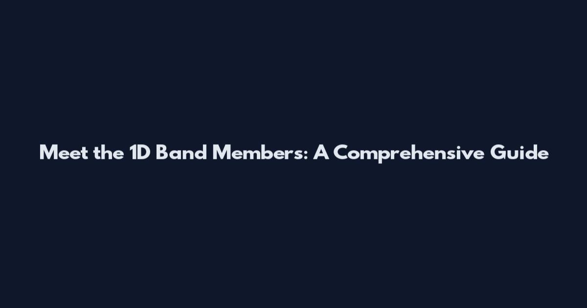 Meet the 1D Band Members: A Comprehensive Guide