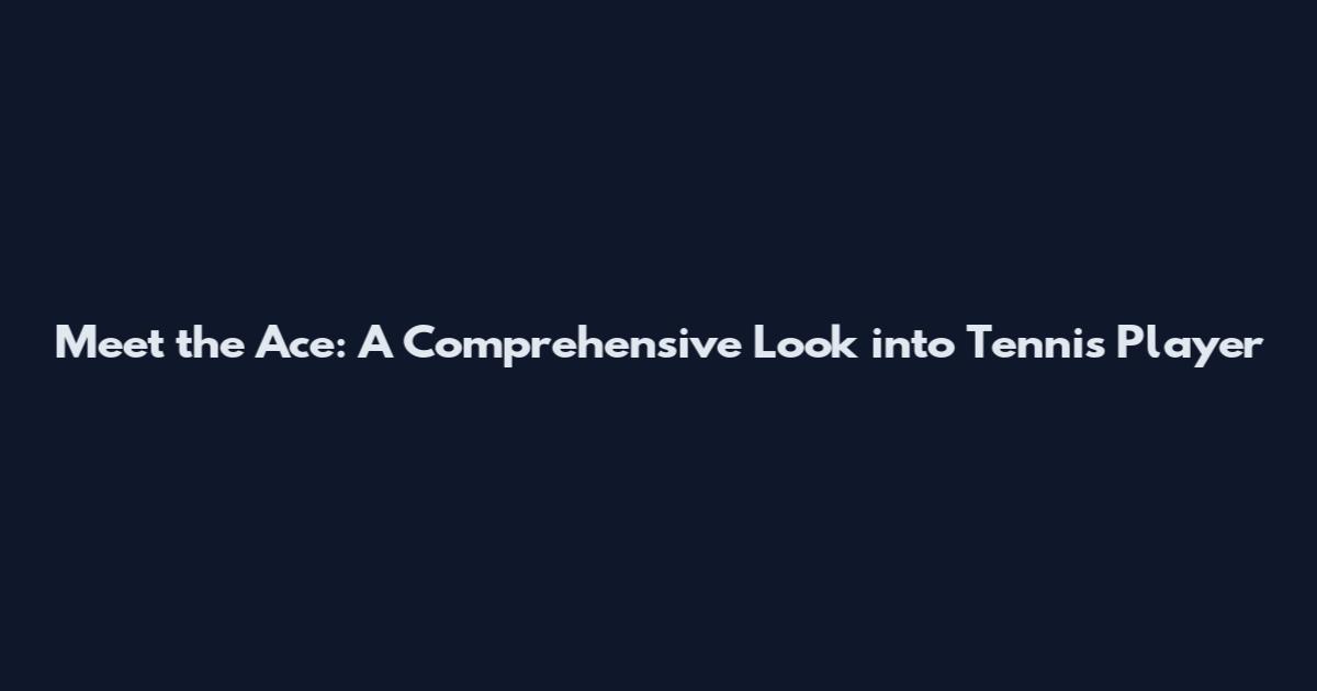 Meet the Ace: A Comprehensive Look into Tennis Player