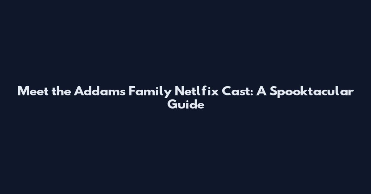 Meet the Addams Family Netlfix Cast: A Spooktacular Guide