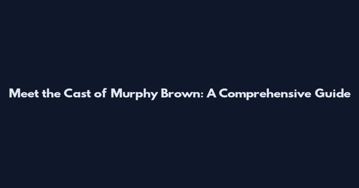Meet the Cast of Murphy Brown: A Comprehensive Guide