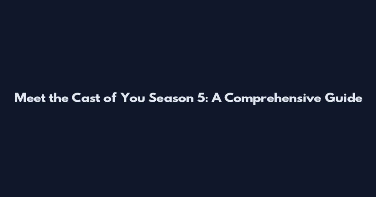 Meet the Cast of You Season 5: A Comprehensive Guide