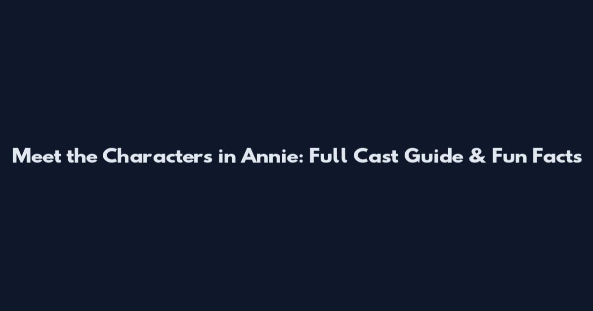 Meet the Characters in Annie: Full Cast Guide & Fun Facts