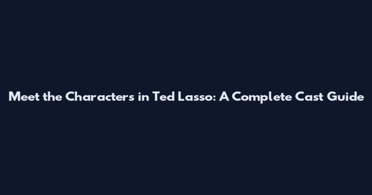 Meet the Characters in Ted Lasso: A Complete Cast Guide