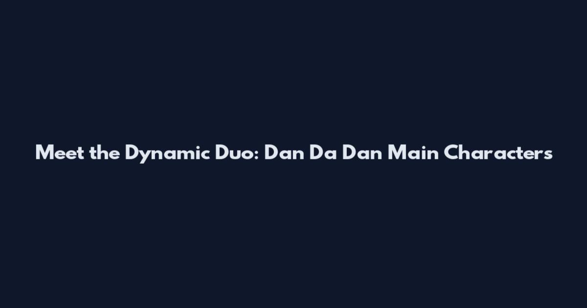 Meet the Dynamic Duo: Dan Da Dan Main Characters