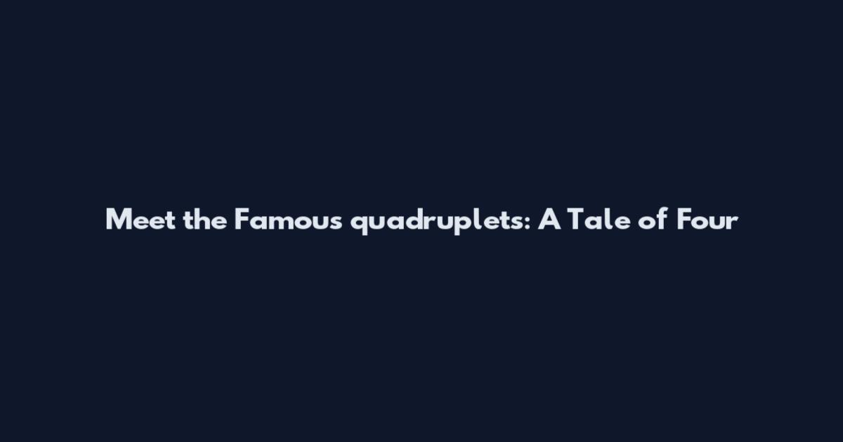 Meet the Famous quadruplets: A Tale of Four