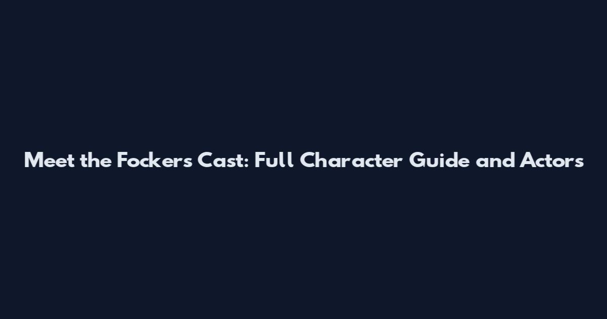 Meet the Fockers Cast: Full Character Guide and Actors