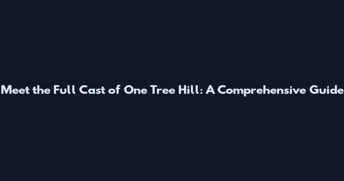 Meet the Full Cast of One Tree Hill: A Comprehensive Guide