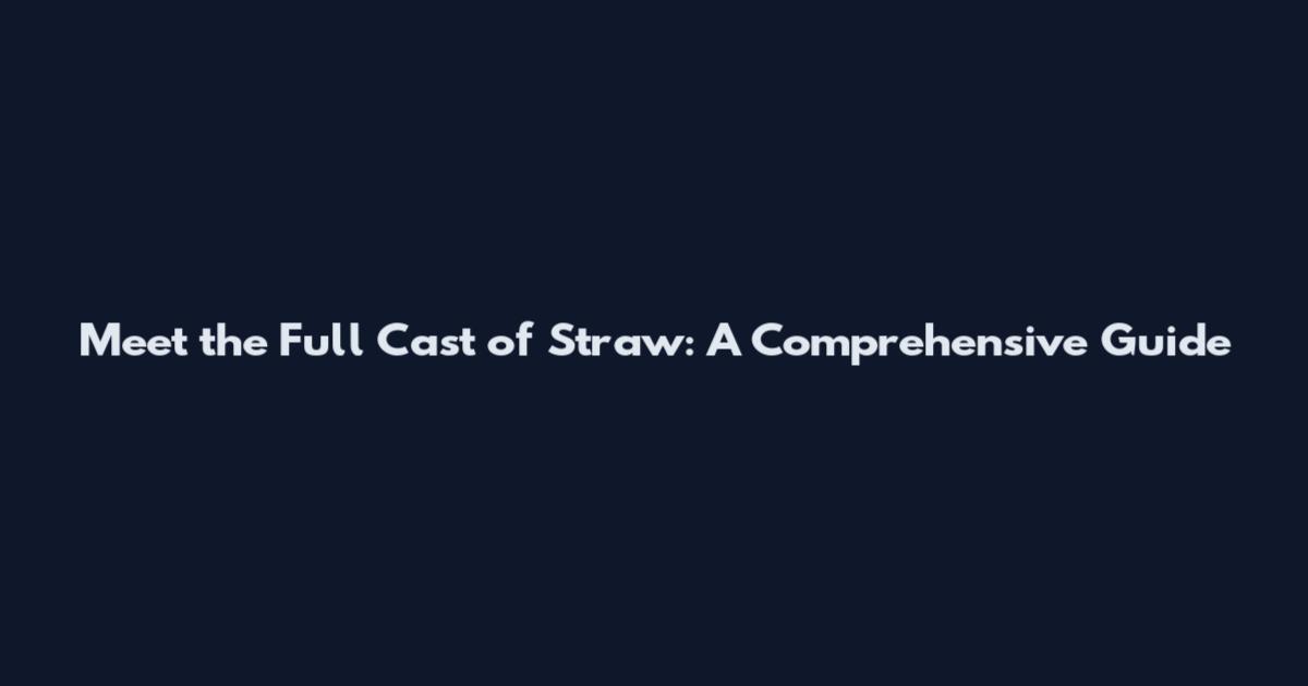 Meet the Full Cast of Straw: A Comprehensive Guide