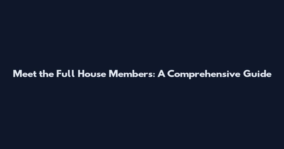 Meet the Full House Members: A Comprehensive Guide