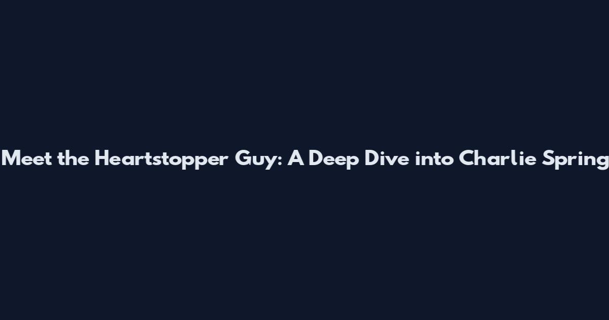 Meet the Heartstopper Guy: A Deep Dive into Charlie Spring