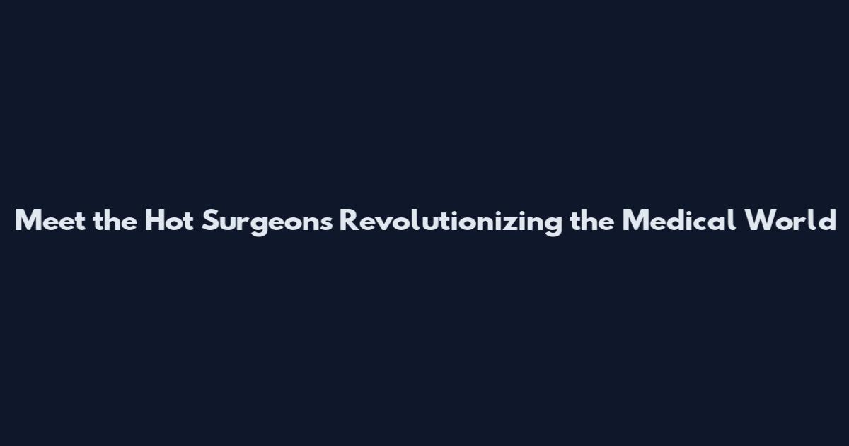 Meet the Hot Surgeons Revolutionizing the Medical World