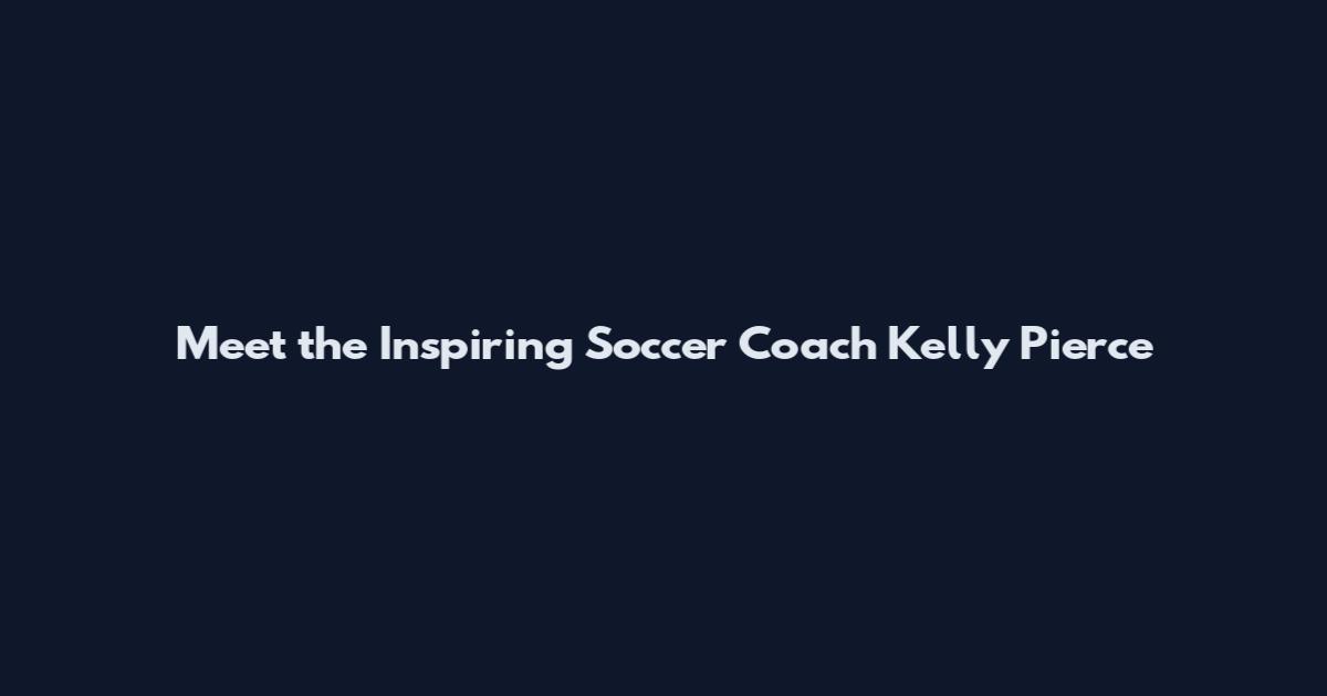 Meet the Inspiring Soccer Coach Kelly Pierce