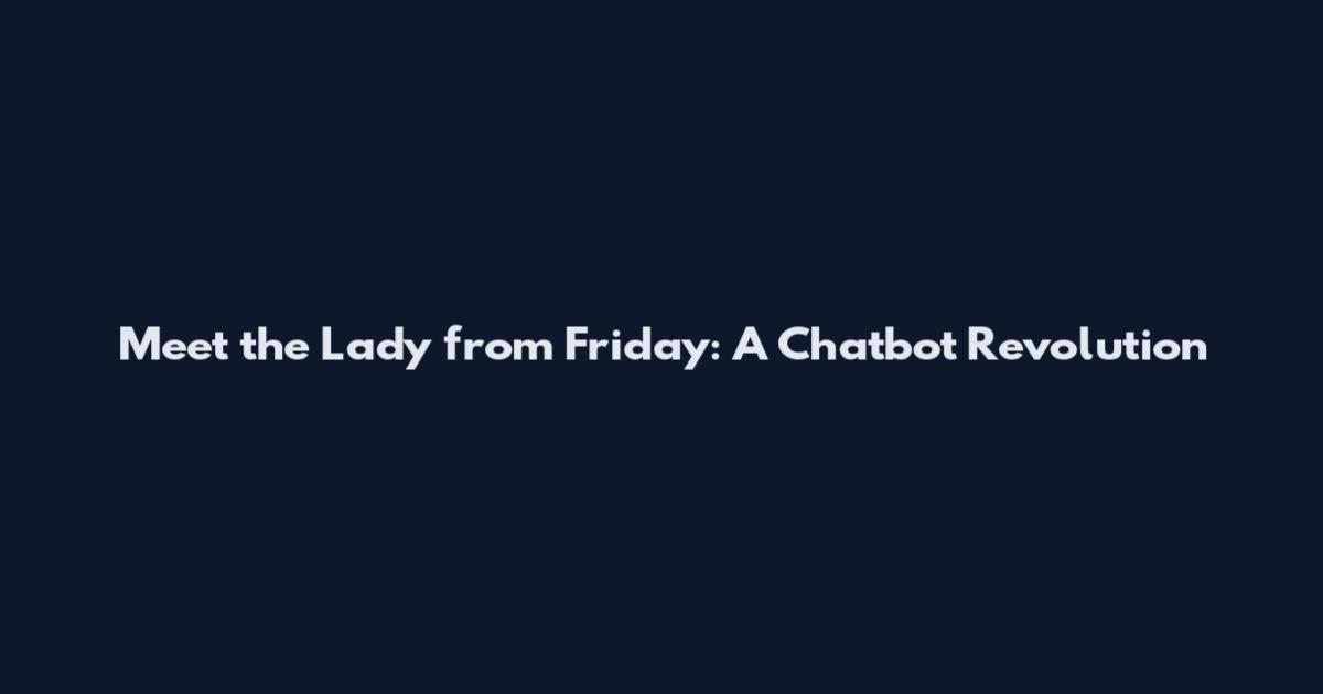 Meet the Lady from Friday: A Chatbot Revolution