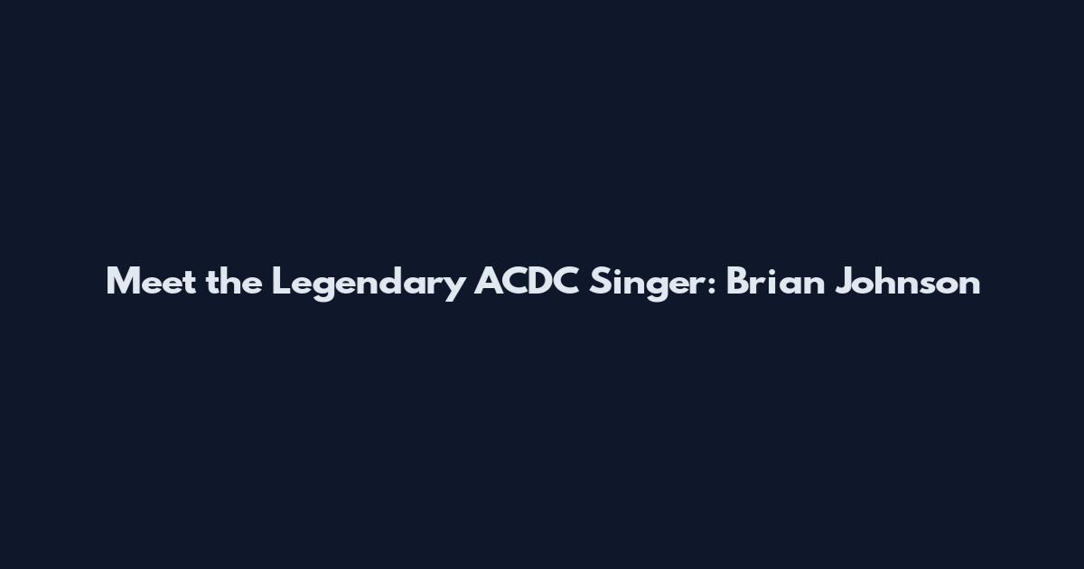 Meet the Legendary ACDC Singer: Brian Johnson
