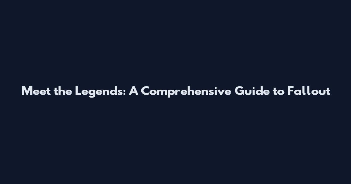 Meet the Legends: A Comprehensive Guide to Fallout
