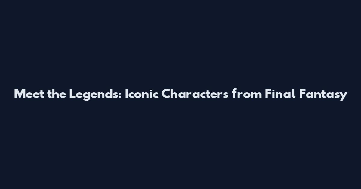 Meet the Legends: Iconic Characters from Final Fantasy