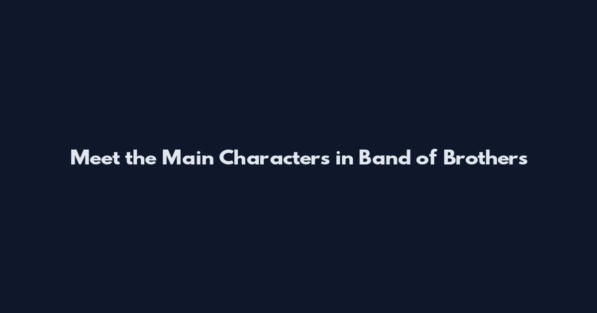 Meet the Main Characters in Band of Brothers