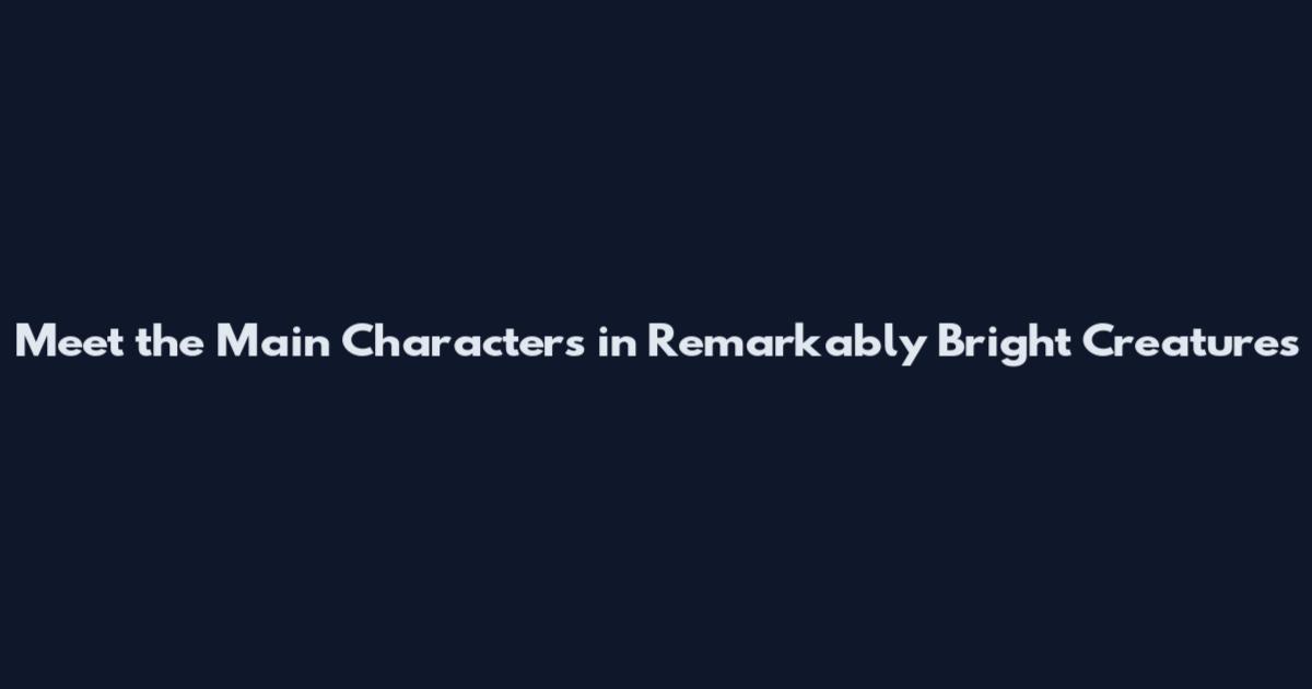 Meet the Main Characters in Remarkably Bright Creatures