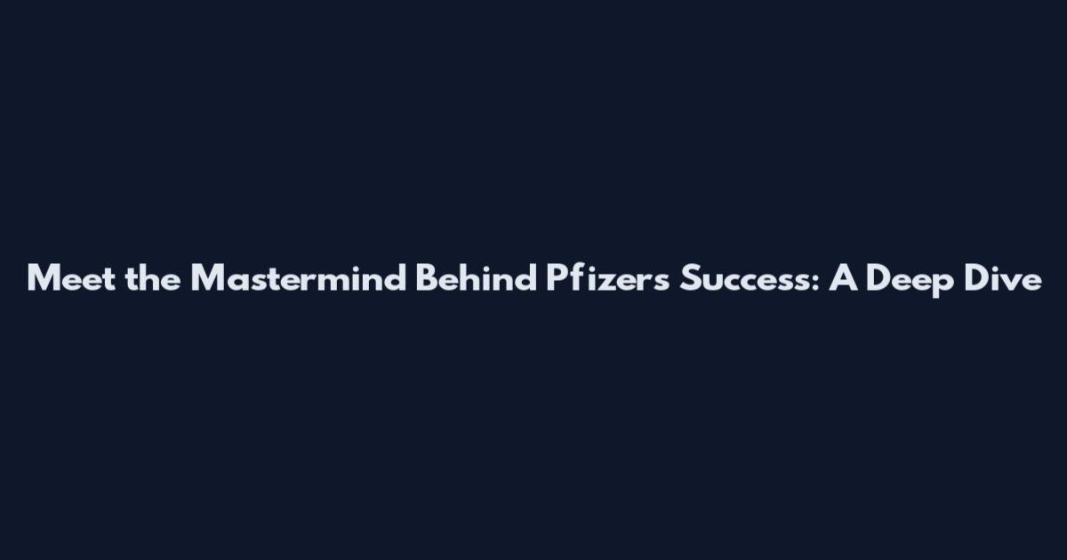 Meet the Mastermind Behind Pfizer's Success: A Deep Dive