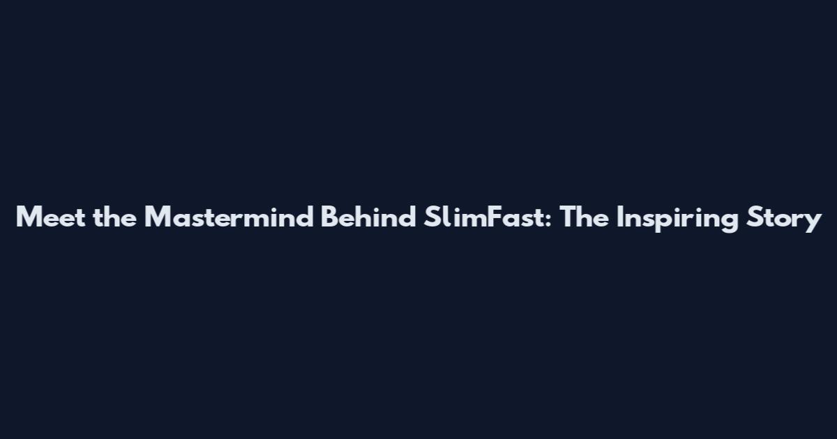 Meet the Mastermind Behind SlimFast: The Inspiring Story
