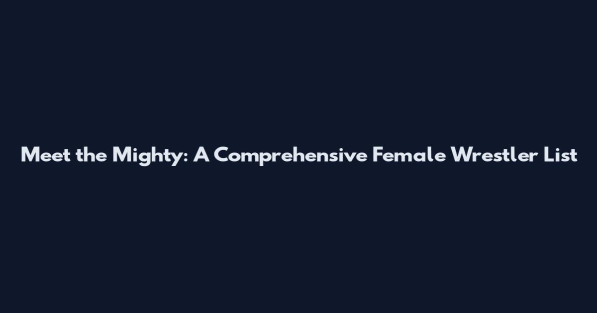 Meet the Mighty: A Comprehensive Female Wrestler List
