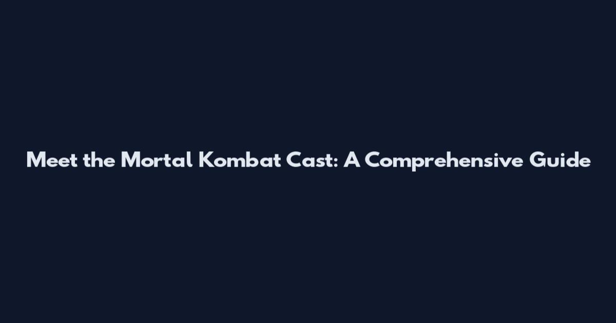 Meet the Mortal Kombat Cast: A Comprehensive Guide