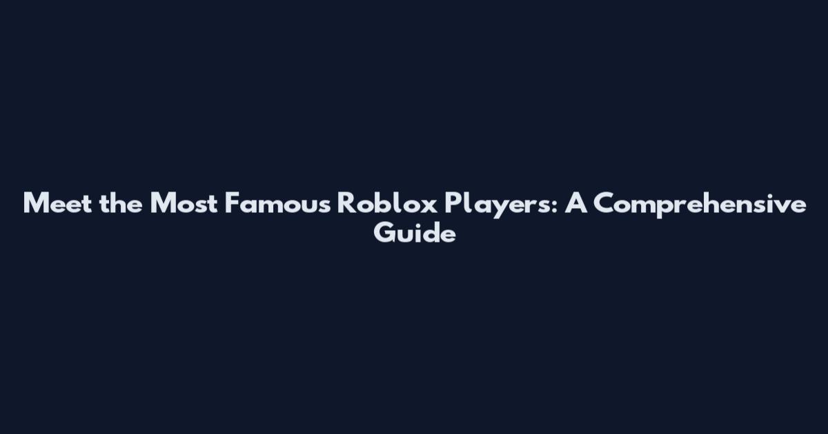 Meet the Most Famous Roblox Players: A Comprehensive Guide