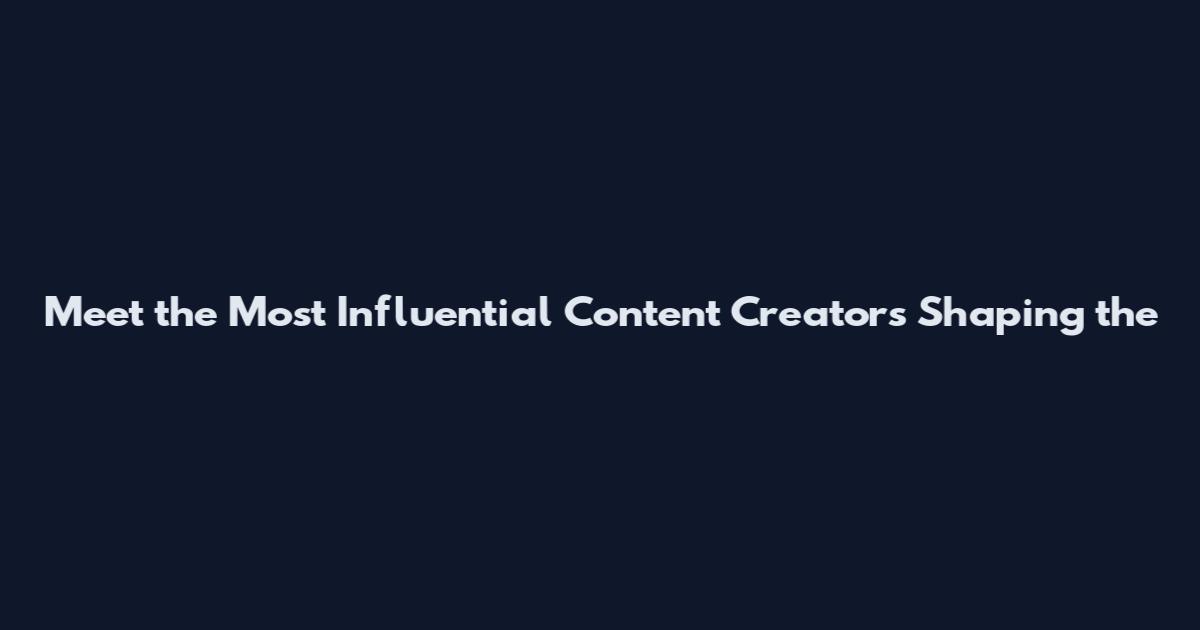 Meet the Most Influential Content Creators Shaping the