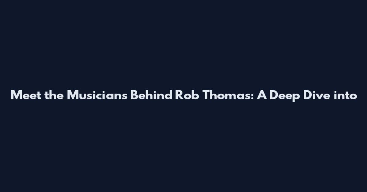 Meet the Musicians Behind Rob Thomas: A Deep Dive into